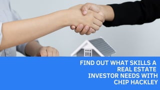 FIND OUT WHAT SKILLS A
REAL ESTATE
INVESTOR NEEDS WITH
CHIP HACKLEY
 