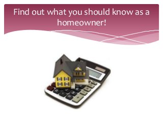 Find out what you should know as a
homeowner!
 