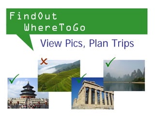 FindOut
  WhereToGo
    View Pics, Plan Trips
 
