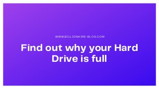 Find out why your Hard
Drive is full
WWW.BILLIONAIRE-BLOG.COM
 