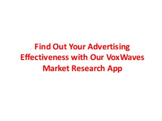 Find Out Your Advertising
Effectiveness with Our VoxWaves
Market Research App
 