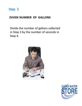 Step 5
DIVIDE NUMBER OF GALLONS
Divide the number of gallons collected
in Step 3 by the number of seconds in
Step 4.
 