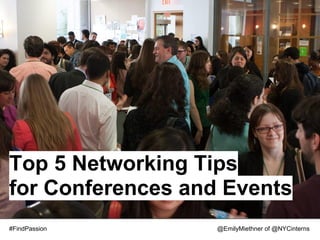 Top 5 Networking Tips
for Conferences and Events
#FindPassion       @EmilyMiethner of @NYCinterns
 
