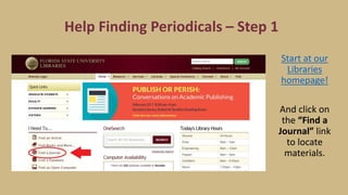 Help Finding Periodicals – Step 1
Start at our
Libraries
homepage!
And click on
the “Find a
Journal” link
to locate
materials.
 