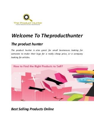 Welcome To Theproducthunter
The product hunter
The product hunter is also great for small businesses looking for
someone to make their logo for a really cheap price, or a company
looking for articles.
Best Selling Products Online
 