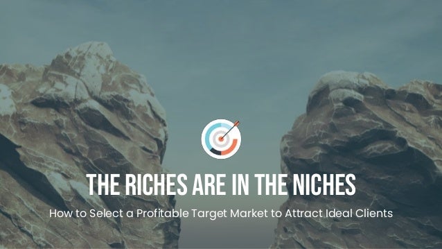 The Riches Are In The Niches
How to Select a Profitable Target Market to Attract Ideal Clients
 