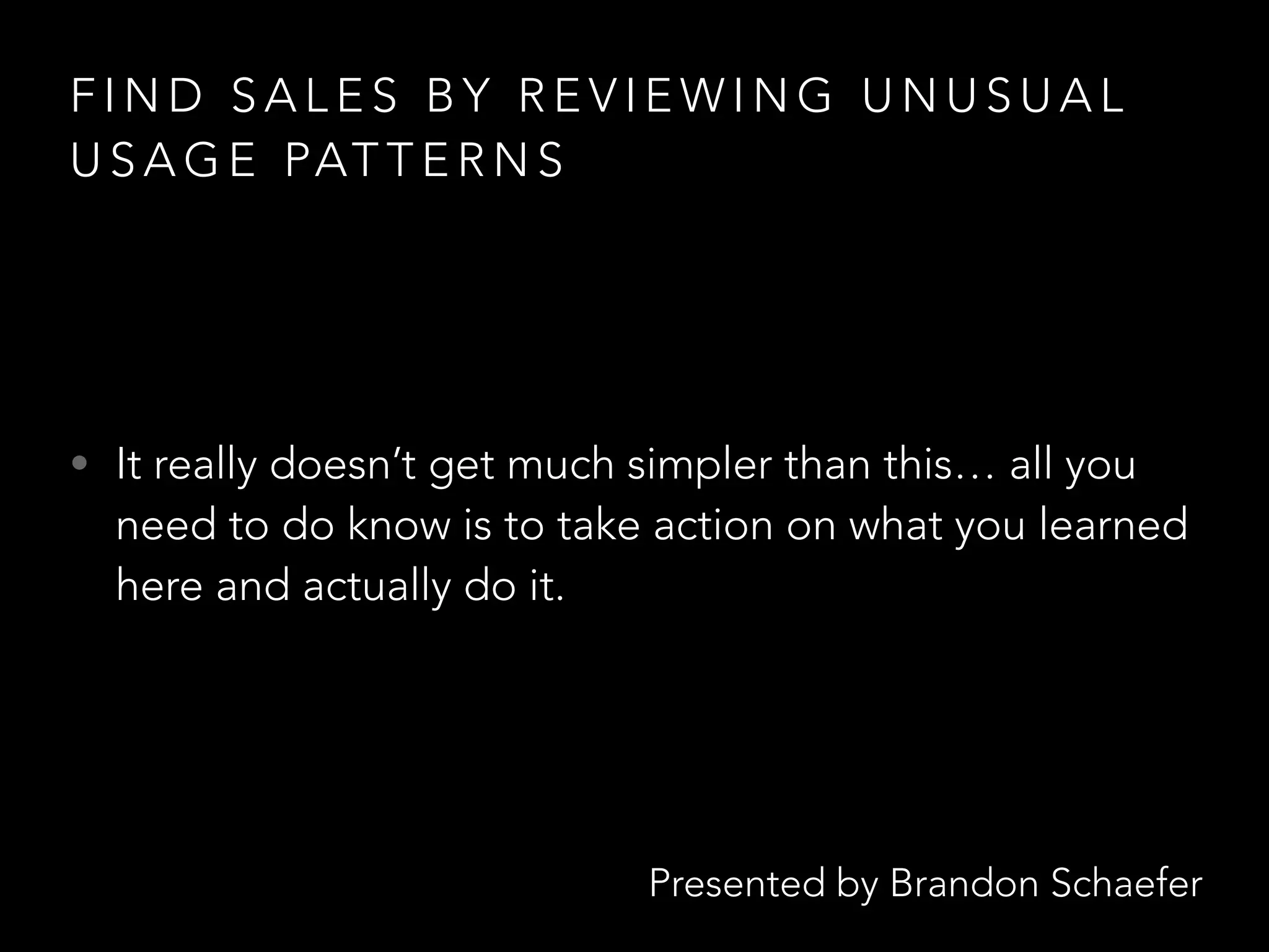 Presented by Brandon Schaefer
F I N D S A L E S B Y R E V I E W I N G U N U S U A L
U S A G E PAT T E R N S
• It really doesn’t get much simpler than this… all you
need to do know is to take action on what you learned
here and actually do it.
 