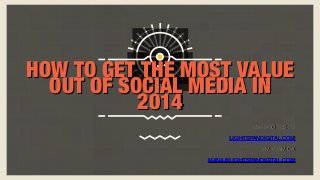 HOW TO GET THE MOST VALUE
OUT OF SOCIAL MEDIA IN
2014
MANA IONESCU
LIGHTSPANDIGITAL.COM
@MANAMICA
MANA@LIGHTSPANDIGITAL.COM

 