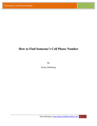 Find Some’s Cell Phone Number




              How to Find Someone’s Cell Phone Number



                                         By

                                 Kosta Aldenberg




                                Kosta Aldenberg | http://www.PublicRecordsGov.info   1
 