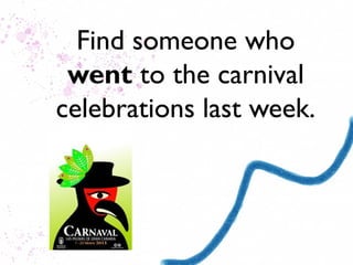 Find someone who
 went to the carnival
celebrations last week.
 