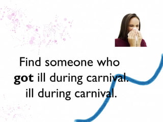 Find someone who
got ill during carnival.
  ill during carnival.
 