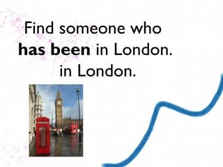 Find someone who
has been to London.
      to London.
 