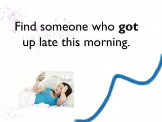 Find someone who got
  up late this morning.
 