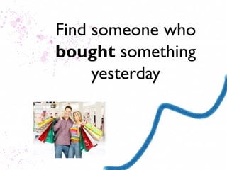 Find someone who
bought something
     yesterday
 
