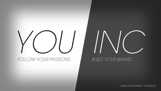 YOU INC
FOLLOW YOUR PASSIONS.

BUILD YOUR BRAND.

CARLA ECHEVARRIA, FACEBOOK

 