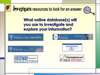 What online database(s) will you use to investigate and explore your information? 