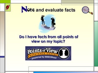 Do I have facts from all points of view on my topic?  