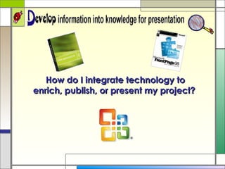 How do I integrate technology to enrich, publish, or present my project?  