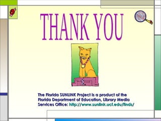 THANK YOU The Florida SUNLINK Project is a product of the Florida Department of Education, Library Media Services Office:  http://www.sunlink.ucf.edu/finds /   