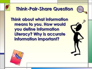 Think-Pair-Share Question Think about what information means to you. How would you define Information Literacy? Why is accurate information important? 