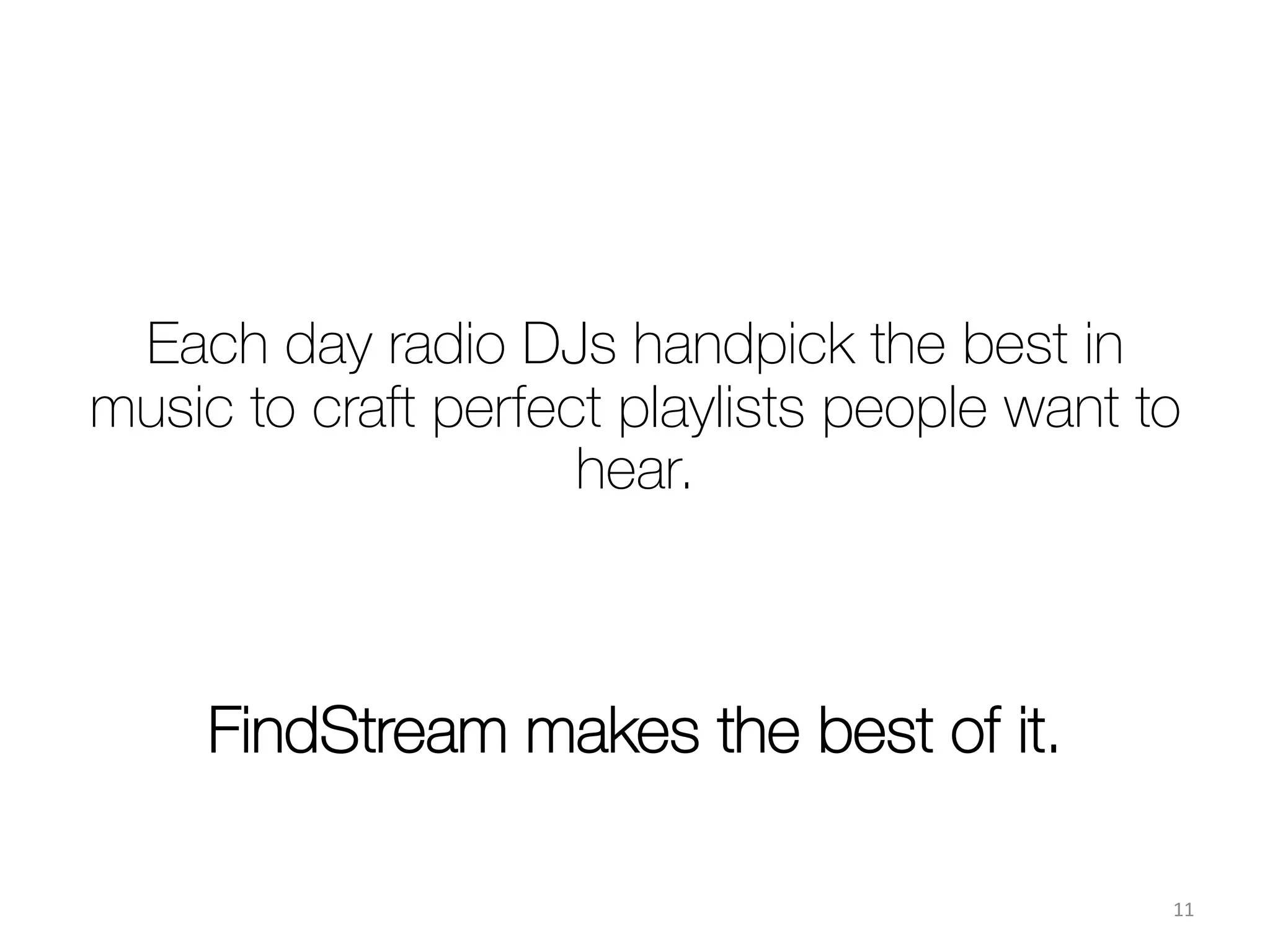 Who we are
•  Monitoring of 25 000 global radio broadcasts
•  Music content analysis (tracks/artists performance &
connectivity)
•  Playlist curation based on artists & songs
compatibility
•  Up-to-date global music trends


Radio content-based discovery &
recommendation engine
 11	
  
 