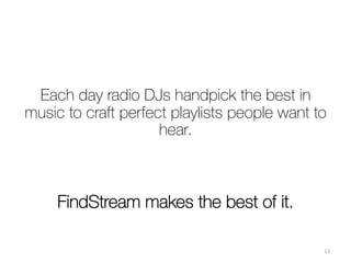Who we are
•  Monitoring of 25 000 global radio broadcasts
•  Music content analysis (tracks/artists performance &
connectivity)
•  Playlist curation based on artists & songs
compatibility
•  Up-to-date global music trends


Radio content-based discovery &
recommendation engine
 11	
  
 