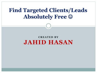 CREATED BY
JAHID HASAN
Find Targeted Clients/Leads
Absolutely Free 
 