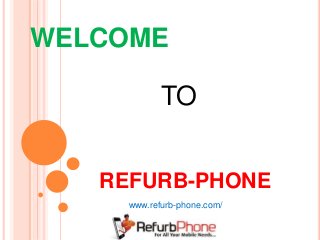 WELCOME
REFURB-PHONE
TO
www.refurb-phone.com/
 