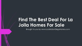 Find The Best Deal For La
Jolla Homes For Sale
   Brought to you by www.LaJollaSanDiegoHomes.com
 