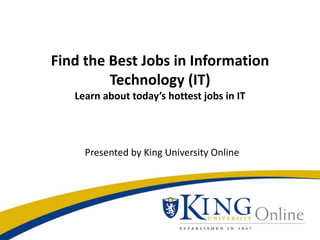 Find the Best Jobs in Information
Technology (IT)
Learn about today’s hottest jobs in IT
Presented by King University Online
 