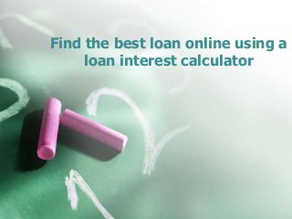 Find the best loan online using a
loan interest calculator
 