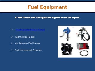  Hand Operated Diesel Pumps
 Electric Fuel Pumps
 Air Operated Fuel Pumps
 Fuel Management Systems
 