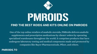 FIND THE BEST ROIDS AND KITS ONLINE ON PMROIDS
PMROIDS.TO
One of the top online retailers of anabolic steroids, PMRoids delivers anabolic
supplements and prescription medications by clients' orders by operating
specialized warehouses throughout the world. It comprises products that have
undergone laboratory testing and medical components made and promoted by
companies like Bayer Pharmaceuticals, Pfizer, and others.
 