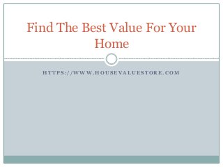 Find The Best Value For Your 
Home 
HTTPS: / /WWW.HOUSEVALUESTORE.COM 
 