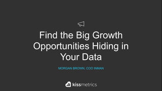 Find the Big Growth
Opportunities Hiding in
Your Data
MORGAN BROWN, COO INMAN
 