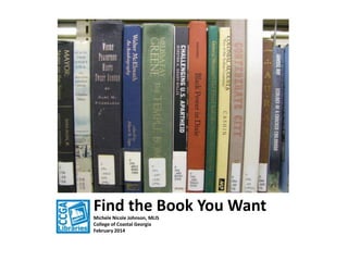 Find the Book You Want
Michele Nicole Johnson, MLIS
College of Coastal Georgia
February 2014

 