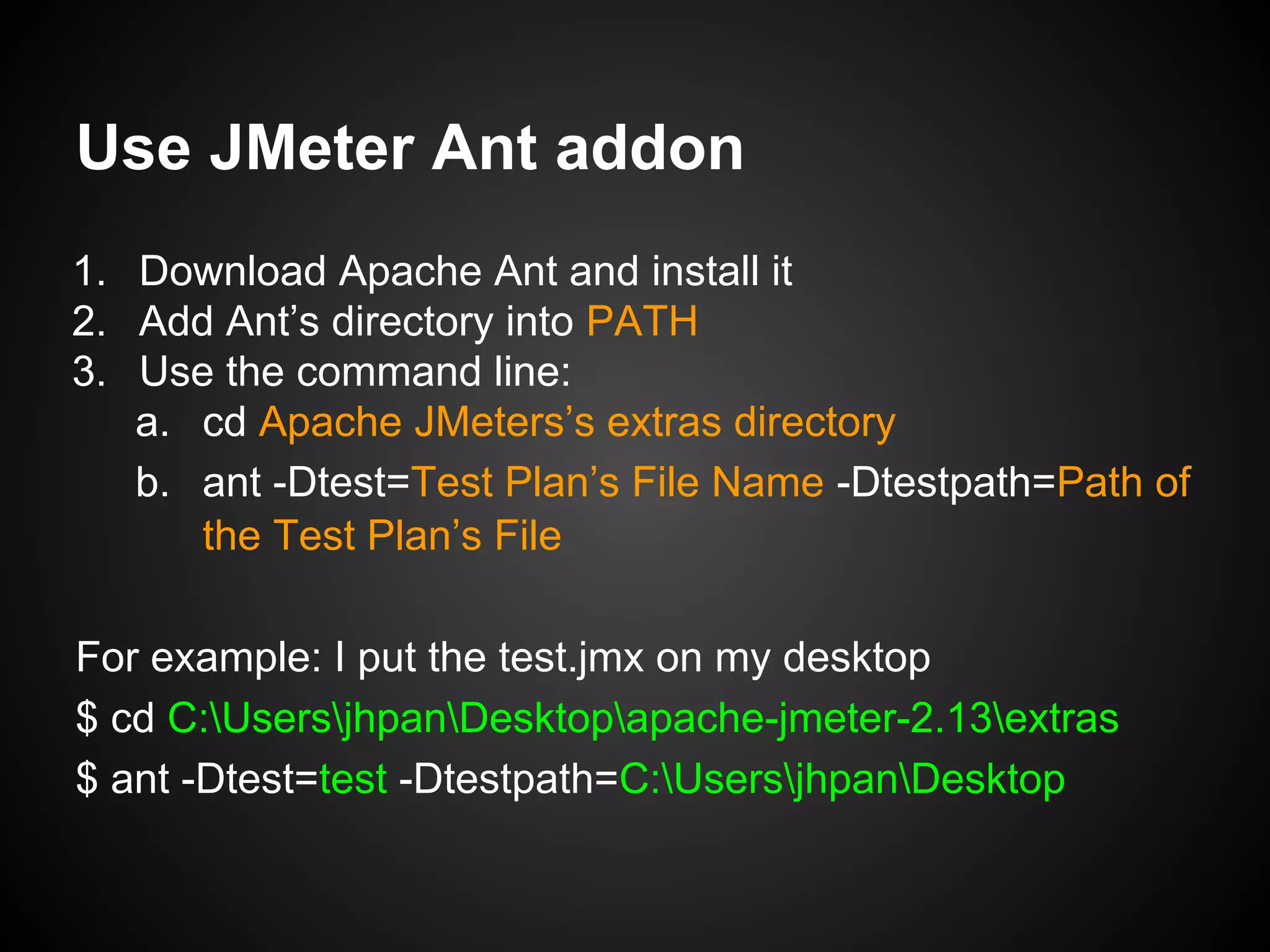 Apache Ant
● 5 Ways To Launch a JMeter
Test without Using the JMeter
GUI
● JMeter Ant Task
● To have a test report in HTML
form
● One may need to add Ant into
the enviroment variable PATH
 
