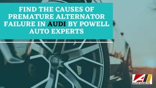 FIND THE CAUSES OF
PREMATURE ALTERNATOR
FAILURE IN AUDI BY POWELL
AUTO EXPERTS
 