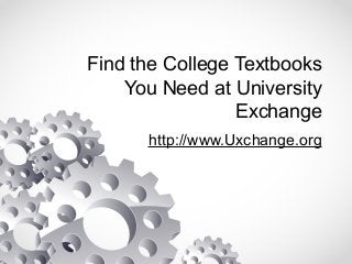 Find the College Textbooks
You Need at University
Exchange
http://www.Uxchange.org
 