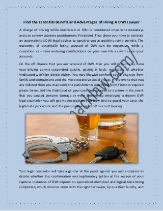 Find the Essential Benefit and Advantages of Hiring A DWI Lawyer
A charge of driving while inebriated or DWI is considered important nowadays
and can convey extreme punishments if indicted. Thus alone you have to contract
an accomplished DWI legal advisor to speak to you as quickly as time permits. The
outcomes of essentially being accused of DWI can be expansive, while a
conviction can have enduring ramifications on your own life as well as on your
accounts.
On the off chance that you are accused of DWI then you will presumably have
your driving permit suspended quickly, getting it back, regardless of whether
vindicated won't be simple either. You may likewise confront social disgrace from
family and companions and the more extensive social group. In the event that you
are indicted then you may confront punishments extending from fines to required
prison terms and the likelihood of your case being raised to a crime in the event
that you caused genuine damage or even demise. By employing a decent DWI
legal counselor you will get master guidance on how best to guard your case, the
legitimate procedure and the presumable result of the court hearing.
Your legal counselor will take a gander at the proof against you and endeavor to
decide whether this confirmation was legitimately gotten at the season of your
capture. Instances of DWI depend on specialized medicinal and logical tests being
completed, which must be done with the right hardware, by qualified faculty, and
 
