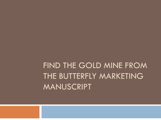 FIND THE GOLD MINE FROM THE BUTTERFLY MARKETING MANUSCRIPT 