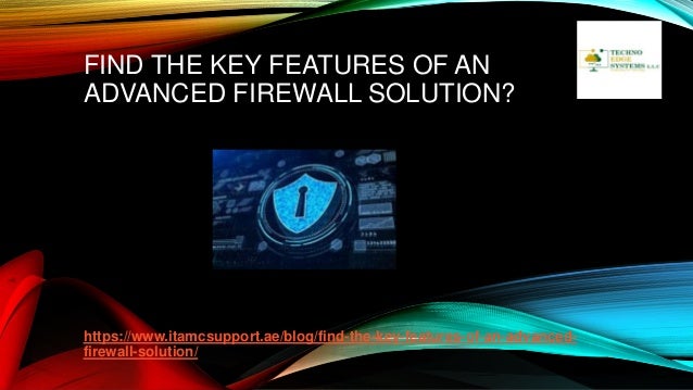 FIND THE KEY FEATURES OF AN
ADVANCED FIREWALL SOLUTION?
https://www.itamcsupport.ae/blog/find-the-key-features-of-an-advanced-
firewall-solution/
 