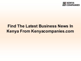 Find The Latest Business News In
Kenya From Kenyacompanies.com
 