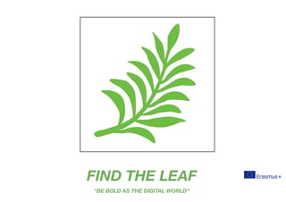 FIND THE LEAF
"BE BOLD AS THE DIGITAL WORLD"
 