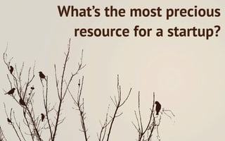 What’s the most precious
 resource for a startup?
 