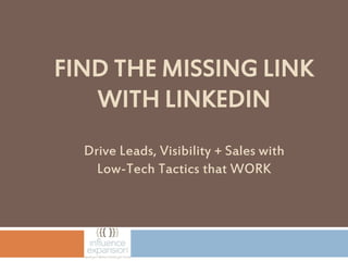 FIND THE MISSING LINK
WITH LINKEDIN
Drive Leads, Visibility + Sales with
Low-Tech Tactics that WORK

 