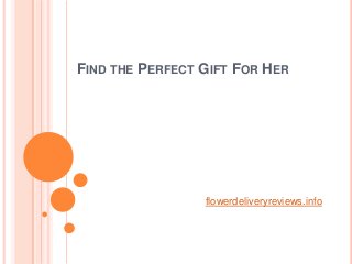 FIND THE PERFECT GIFT FOR HER
flowerdeliveryreviews.info
 