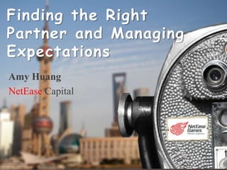 Amy Huang
NetEase Capital
Finding the Right
Partner and Managing
Expectations
 