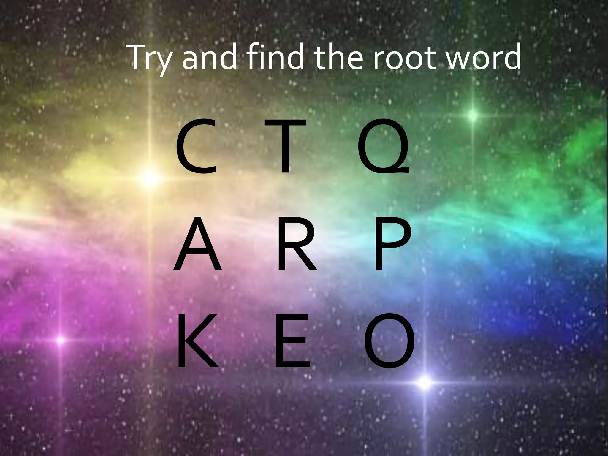 C T Q
A R P
K E O
Try and find the root word