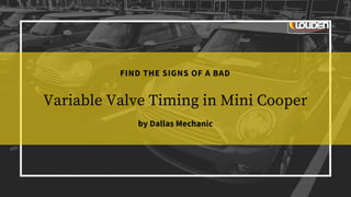 FIND THE SIGNS OF A BAD
Variable Valve Timing in Mini Cooper
by Dallas Mechanic
 